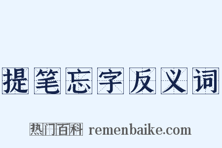 提笔忘字反义词是什么意思的图片